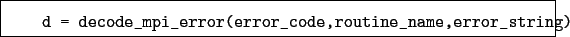 \begin{boxedminipage}{\textwidth}
\begin{verbatim}d = decode_mpi_error(error_code,routine_name,error_string)\end{verbatim}
\end{boxedminipage}