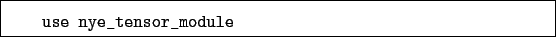 \begin{boxedminipage}{\textwidth}
\begin{verbatim}use nye_tensor_module\end{verbatim}
\end{boxedminipage}