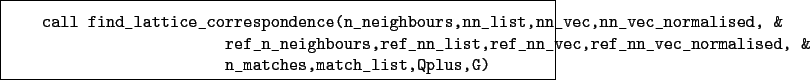 \begin{boxedminipage}{\textwidth}
\begin{verbatim}call find_lattice_correspo...
..._normalised, &
n_matches,match_list,Qplus,G)\end{verbatim}
\end{boxedminipage}