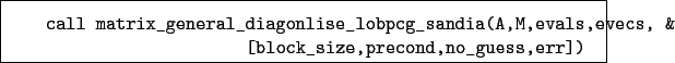 \begin{boxedminipage}{\textwidth}
\begin{verbatim}call matrix_general_diagon...
...,evecs, &
[block_size,precond,no_guess,err])\end{verbatim}
\end{boxedminipage}