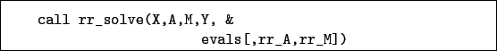 \begin{boxedminipage}{\textwidth}
\begin{verbatim}call rr_solve(X,A,M,Y, &
evals[,rr_A,rr_M])\end{verbatim}
\end{boxedminipage}