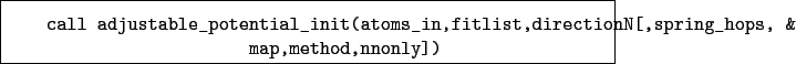 \begin{boxedminipage}{\textwidth}
\begin{verbatim}call adjustable_potential_...
...rectionN[,spring_hops, &
map,method,nnonly])\end{verbatim}
\end{boxedminipage}