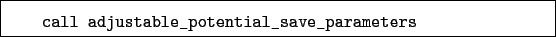 \begin{boxedminipage}{\textwidth}
\begin{verbatim}call adjustable_potential_save_parameters\end{verbatim}
\end{boxedminipage}