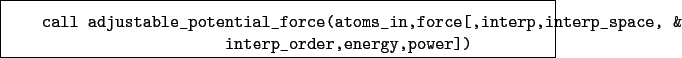 \begin{boxedminipage}{\textwidth}
\begin{verbatim}call adjustable_potential_...
...,interp_space, &
interp_order,energy,power])\end{verbatim}
\end{boxedminipage}