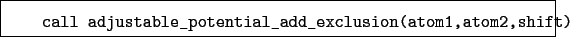 \begin{boxedminipage}{\textwidth}
\begin{verbatim}call adjustable_potential_add_exclusion(atom1,atom2,shift)\end{verbatim}
\end{boxedminipage}