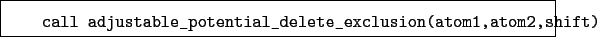 \begin{boxedminipage}{\textwidth}
\begin{verbatim}call adjustable_potential_delete_exclusion(atom1,atom2,shift)\end{verbatim}
\end{boxedminipage}