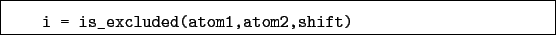 \begin{boxedminipage}{\textwidth}
\begin{verbatim}i = is_excluded(atom1,atom2,shift)\end{verbatim}
\end{boxedminipage}