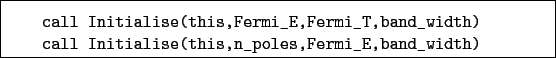 \begin{boxedminipage}{\textwidth}
\begin{verbatim}call Initialise(this,Fermi...
...l Initialise(this,n_poles,Fermi_E,band_width)\end{verbatim}
\end{boxedminipage}