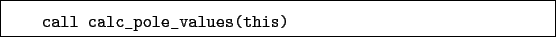 \begin{boxedminipage}{\textwidth}
\begin{verbatim}call calc_pole_values(this)\end{verbatim}
\end{boxedminipage}