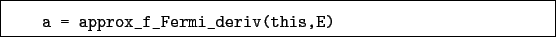 \begin{boxedminipage}{\textwidth}
\begin{verbatim}a = approx_f_Fermi_deriv(this,E)\end{verbatim}
\end{boxedminipage}
