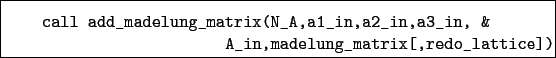 \begin{boxedminipage}{\textwidth}
\begin{verbatim}call add_madelung_matrix(N...
...3_in, &
A_in,madelung_matrix[,redo_lattice])\end{verbatim}
\end{boxedminipage}