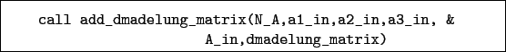 \begin{boxedminipage}{\textwidth}
\begin{verbatim}call add_dmadelung_matrix(N_A,a1_in,a2_in,a3_in, &
A_in,dmadelung_matrix)\end{verbatim}
\end{boxedminipage}