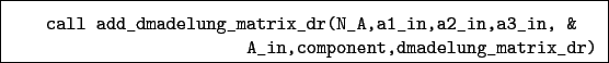 \begin{boxedminipage}{\textwidth}
\begin{verbatim}call add_dmadelung_matrix_...
...a3_in, &
A_in,component,dmadelung_matrix_dr)\end{verbatim}
\end{boxedminipage}