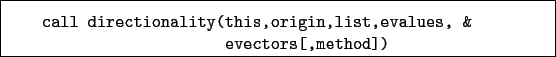 \begin{boxedminipage}{\textwidth}
\begin{verbatim}call directionality(this,origin,list,evalues, &
evectors[,method])\end{verbatim}
\end{boxedminipage}