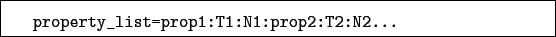 \begin{boxedminipage}{\textwidth}
\begin{verbatim}property_list=prop1:T1:N1:prop2:T2:N2...\end{verbatim}
\end{boxedminipage}