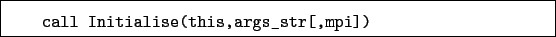 \begin{boxedminipage}{\textwidth}
\begin{verbatim}call Initialise(this,args_str[,mpi])\end{verbatim}
\end{boxedminipage}