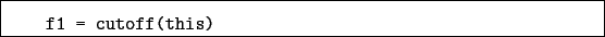 \begin{boxedminipage}{\textwidth}
\begin{verbatim}f1 = cutoff(this)\end{verbatim}
\end{boxedminipage}