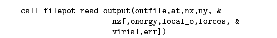 \begin{boxedminipage}{\textwidth}
\begin{verbatim}call filepot_read_output(o...
...&
nz[,energy,local_e,forces, &
virial,err])\end{verbatim}
\end{boxedminipage}