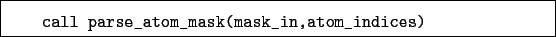 \begin{boxedminipage}{\textwidth}
\begin{verbatim}call parse_atom_mask(mask_in,atom_indices)\end{verbatim}
\end{boxedminipage}