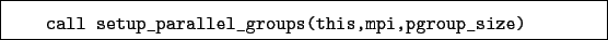 \begin{boxedminipage}{\textwidth}
\begin{verbatim}call setup_parallel_groups(this,mpi,pgroup_size)\end{verbatim}
\end{boxedminipage}