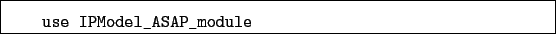 \begin{boxedminipage}{\textwidth}
\begin{verbatim}use IPModel_ASAP_module\end{verbatim}
\end{boxedminipage}