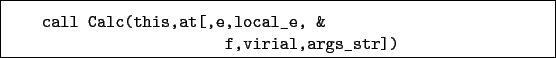 \begin{boxedminipage}{\textwidth}
\begin{verbatim}call Calc(this,at[,e,local_e, &
f,virial,args_str])\end{verbatim}
\end{boxedminipage}