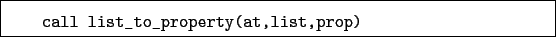 \begin{boxedminipage}{\textwidth}
\begin{verbatim}call list_to_property(at,list,prop)\end{verbatim}
\end{boxedminipage}