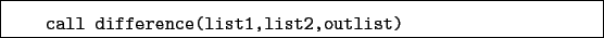 \begin{boxedminipage}{\textwidth}
\begin{verbatim}call difference(list1,list2,outlist)\end{verbatim}
\end{boxedminipage}