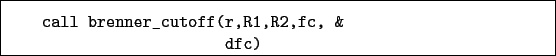 \begin{boxedminipage}{\textwidth}
\begin{verbatim}call brenner_cutoff(r,R1,R2,fc, &
dfc)\end{verbatim}
\end{boxedminipage}