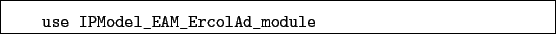 \begin{boxedminipage}{\textwidth}
\begin{verbatim}use IPModel_EAM_ErcolAd_module\end{verbatim}
\end{boxedminipage}