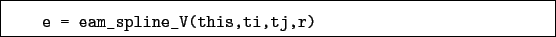 \begin{boxedminipage}{\textwidth}
\begin{verbatim}e = eam_spline_V(this,ti,tj,r)\end{verbatim}
\end{boxedminipage}