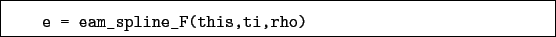 \begin{boxedminipage}{\textwidth}
\begin{verbatim}e = eam_spline_F(this,ti,rho)\end{verbatim}
\end{boxedminipage}