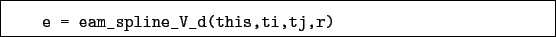 \begin{boxedminipage}{\textwidth}
\begin{verbatim}e = eam_spline_V_d(this,ti,tj,r)\end{verbatim}
\end{boxedminipage}