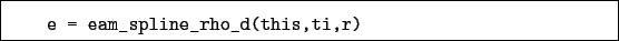 \begin{boxedminipage}{\textwidth}
\begin{verbatim}e = eam_spline_rho_d(this,ti,r)\end{verbatim}
\end{boxedminipage}