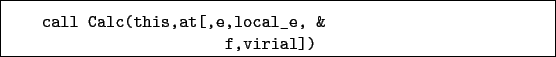 \begin{boxedminipage}{\textwidth}
\begin{verbatim}call Calc(this,at[,e,local_e, &
f,virial])\end{verbatim}
\end{boxedminipage}