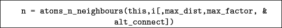 \begin{boxedminipage}{\textwidth}
\begin{verbatim}n = atoms_n_neighbours(this,i[,max_dist,max_factor, &
alt_connect])\end{verbatim}
\end{boxedminipage}