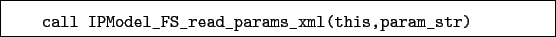 \begin{boxedminipage}{\textwidth}
\begin{verbatim}call IPModel_FS_read_params_xml(this,param_str)\end{verbatim}
\end{boxedminipage}