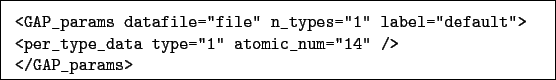 \begin{boxedminipage}{\textwidth}
\begin{verbatim}<GAP_params datafile=''fil...
...ype=''1'' atomic_num=''14'' />
</GAP_params>\end{verbatim}
\end{boxedminipage}