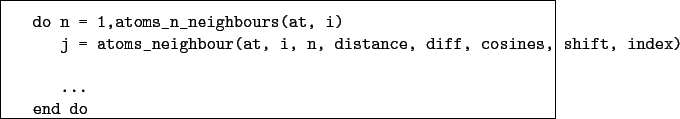 \begin{boxedminipage}{\textwidth}
\begin{verbatim}do n = 1,atoms_n_neighbour...
...e, diff, cosines, shift, index)...
end do\end{verbatim}
\end{boxedminipage}