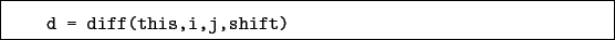 \begin{boxedminipage}{\textwidth}
\begin{verbatim}d = diff(this,i,j,shift)\end{verbatim}
\end{boxedminipage}