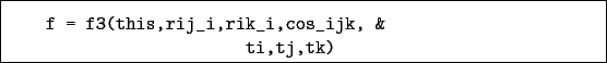 \begin{boxedminipage}{\textwidth}
\begin{verbatim}f = f3(this,rij_i,rik_i,cos_ijk, &
ti,tj,tk)\end{verbatim}
\end{boxedminipage}