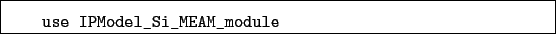 \begin{boxedminipage}{\textwidth}
\begin{verbatim}use IPModel_Si_MEAM_module\end{verbatim}
\end{boxedminipage}