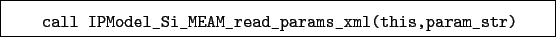\begin{boxedminipage}{\textwidth}
\begin{verbatim}call IPModel_Si_MEAM_read_params_xml(this,param_str)\end{verbatim}
\end{boxedminipage}