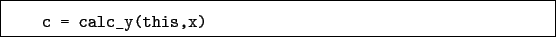 \begin{boxedminipage}{\textwidth}
\begin{verbatim}c = calc_y(this,x)\end{verbatim}
\end{boxedminipage}