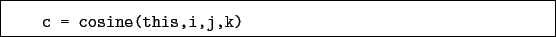 \begin{boxedminipage}{\textwidth}
\begin{verbatim}c = cosine(this,i,j,k)\end{verbatim}
\end{boxedminipage}