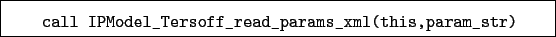 \begin{boxedminipage}{\textwidth}
\begin{verbatim}call IPModel_Tersoff_read_params_xml(this,param_str)\end{verbatim}
\end{boxedminipage}