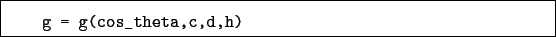 \begin{boxedminipage}{\textwidth}
\begin{verbatim}g = g(cos_theta,c,d,h)\end{verbatim}
\end{boxedminipage}