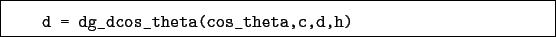 \begin{boxedminipage}{\textwidth}
\begin{verbatim}d = dg_dcos_theta(cos_theta,c,d,h)\end{verbatim}
\end{boxedminipage}