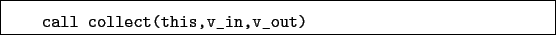 \begin{boxedminipage}{\textwidth}
\begin{verbatim}call collect(this,v_in,v_out)\end{verbatim}
\end{boxedminipage}