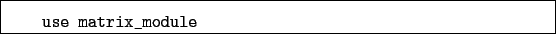 \begin{boxedminipage}{\textwidth}
\begin{verbatim}use matrix_module\end{verbatim}
\end{boxedminipage}